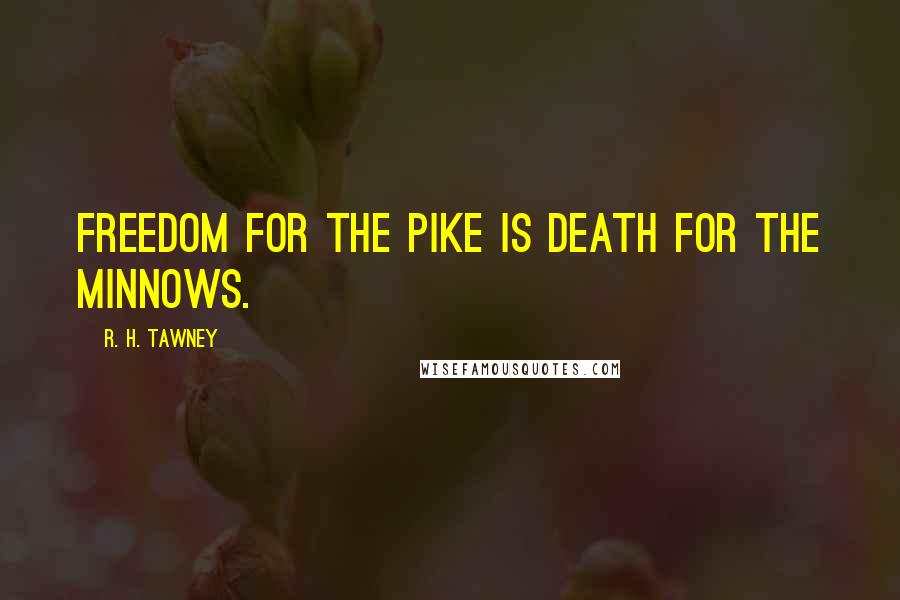 R. H. Tawney Quotes: Freedom for the pike is death for the minnows.