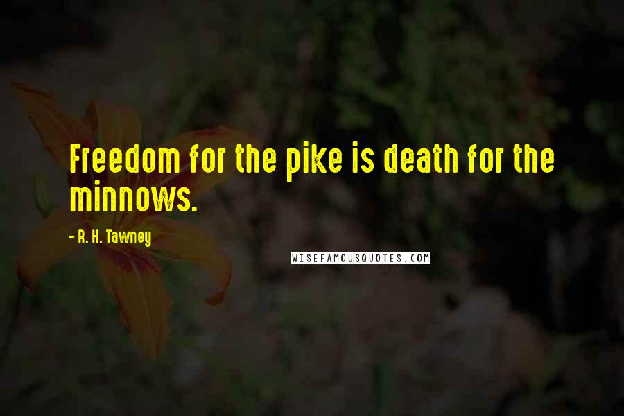 R. H. Tawney Quotes: Freedom for the pike is death for the minnows.