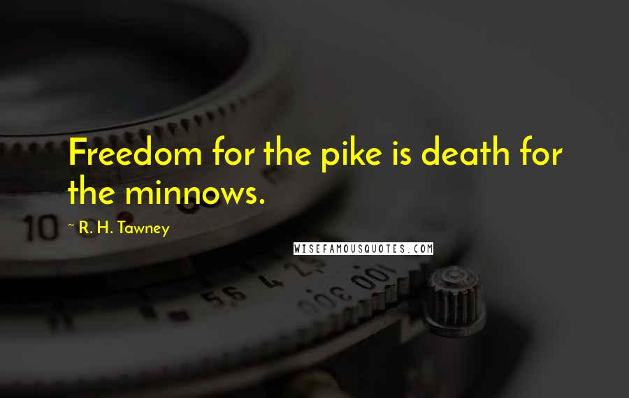 R. H. Tawney Quotes: Freedom for the pike is death for the minnows.