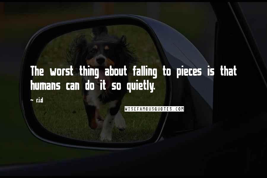 R.i.d Quotes: The worst thing about falling to pieces is that humans can do it so quietly.