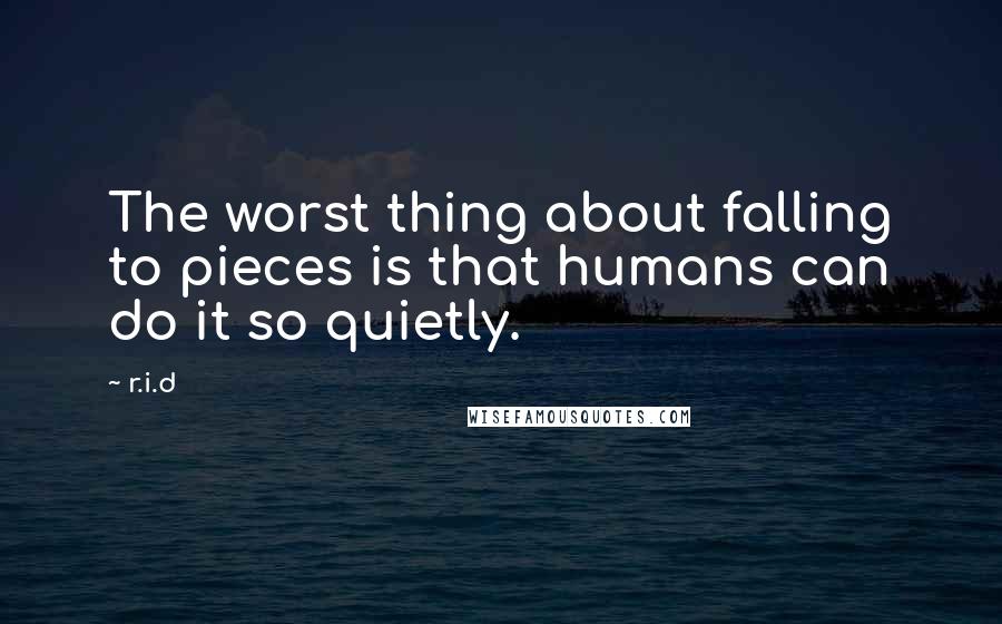 R.i.d Quotes: The worst thing about falling to pieces is that humans can do it so quietly.