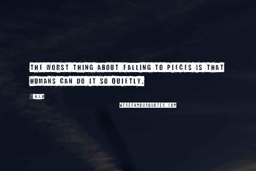R.i.d Quotes: The worst thing about falling to pieces is that humans can do it so quietly.