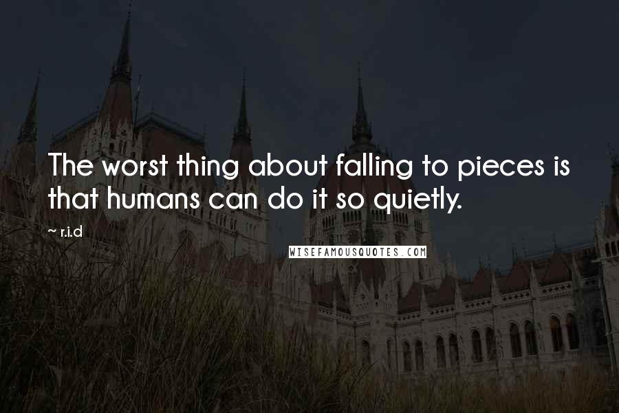 R.i.d Quotes: The worst thing about falling to pieces is that humans can do it so quietly.