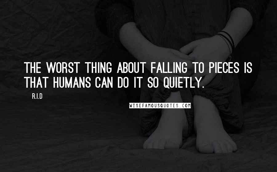 R.i.d Quotes: The worst thing about falling to pieces is that humans can do it so quietly.