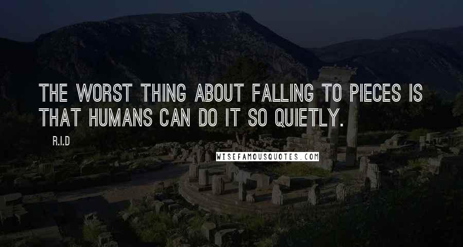 R.i.d Quotes: The worst thing about falling to pieces is that humans can do it so quietly.