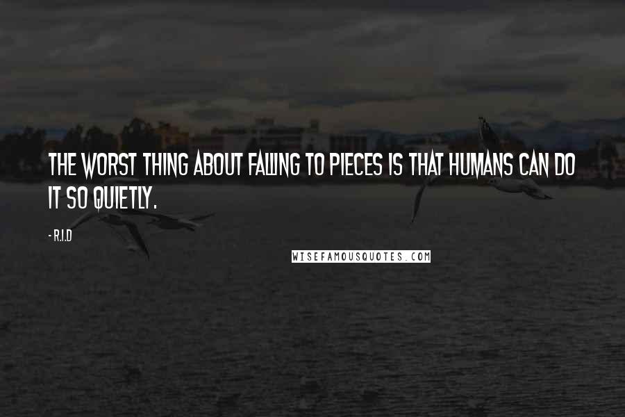 R.i.d Quotes: The worst thing about falling to pieces is that humans can do it so quietly.