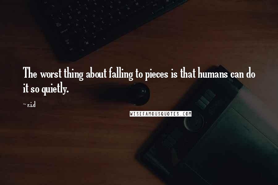 R.i.d Quotes: The worst thing about falling to pieces is that humans can do it so quietly.