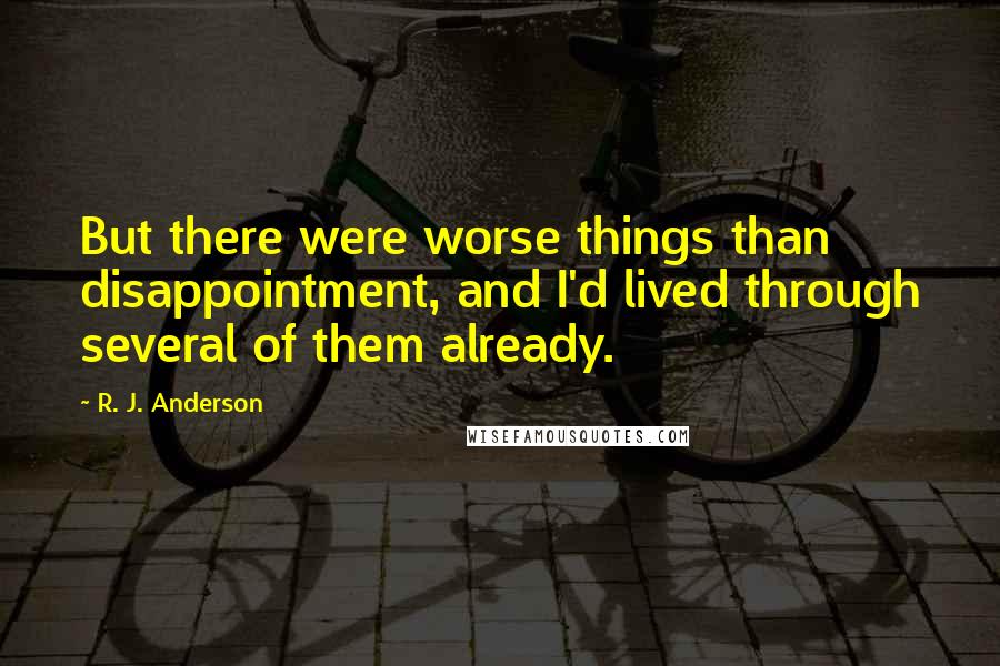 R. J. Anderson Quotes: But there were worse things than disappointment, and I'd lived through several of them already.