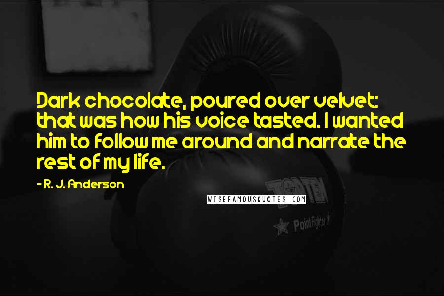R. J. Anderson Quotes: Dark chocolate, poured over velvet: that was how his voice tasted. I wanted him to follow me around and narrate the rest of my life.