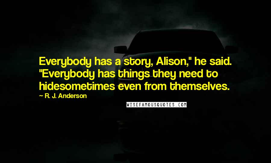 R. J. Anderson Quotes: Everybody has a story, Alison," he said. "Everybody has things they need to hidesometimes even from themselves.