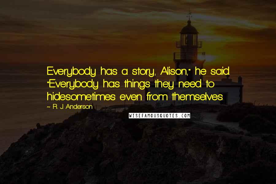 R. J. Anderson Quotes: Everybody has a story, Alison," he said. "Everybody has things they need to hidesometimes even from themselves.