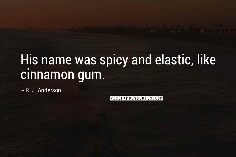 R. J. Anderson Quotes: His name was spicy and elastic, like cinnamon gum.