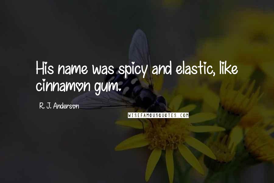 R. J. Anderson Quotes: His name was spicy and elastic, like cinnamon gum.