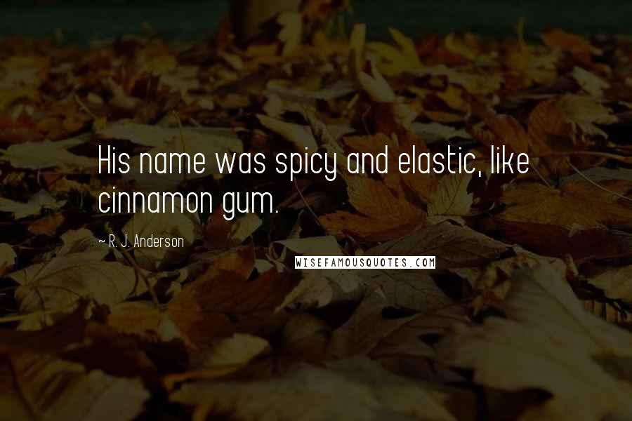 R. J. Anderson Quotes: His name was spicy and elastic, like cinnamon gum.
