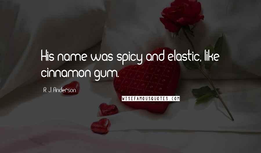 R. J. Anderson Quotes: His name was spicy and elastic, like cinnamon gum.