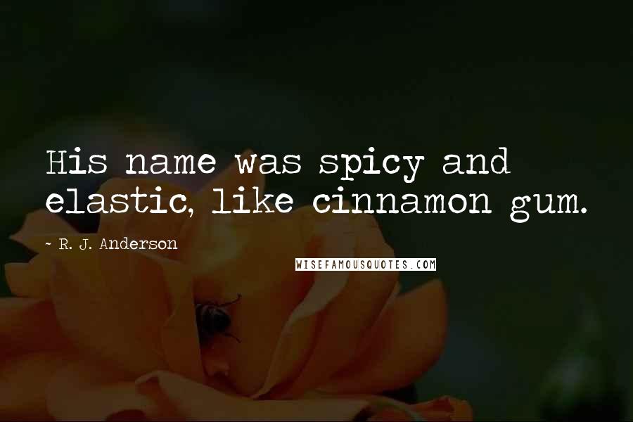 R. J. Anderson Quotes: His name was spicy and elastic, like cinnamon gum.