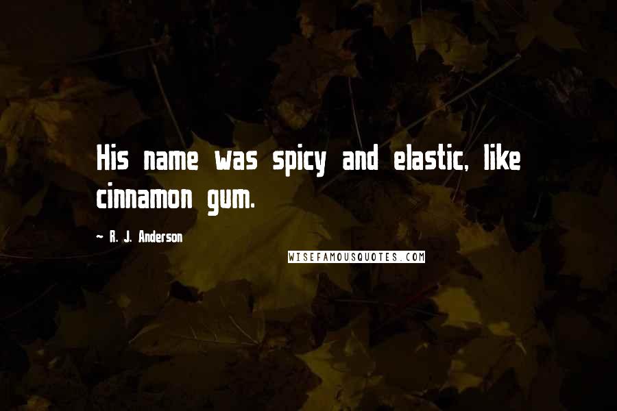 R. J. Anderson Quotes: His name was spicy and elastic, like cinnamon gum.