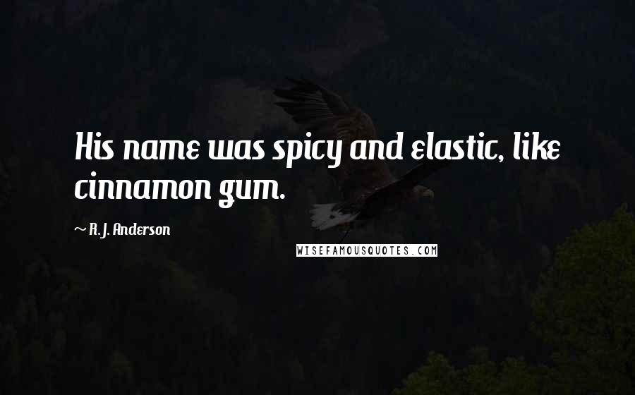 R. J. Anderson Quotes: His name was spicy and elastic, like cinnamon gum.