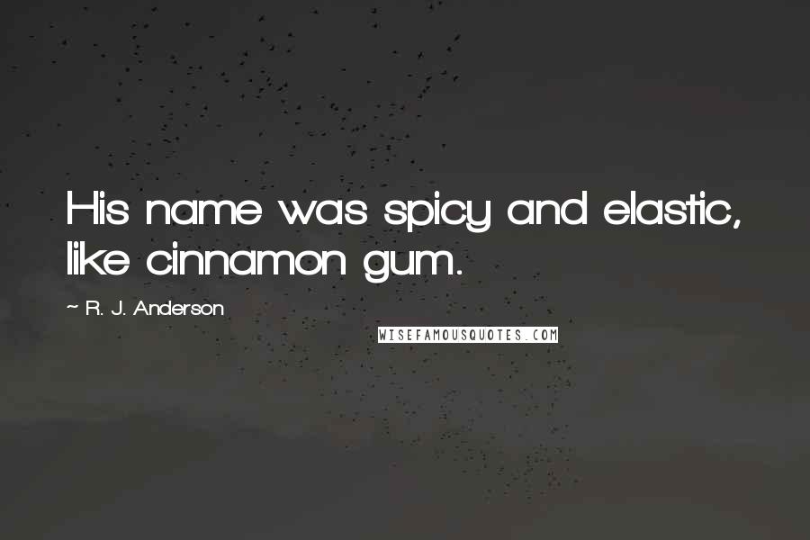 R. J. Anderson Quotes: His name was spicy and elastic, like cinnamon gum.