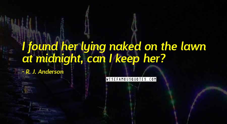 R. J. Anderson Quotes: I found her lying naked on the lawn at midnight, can I keep her?