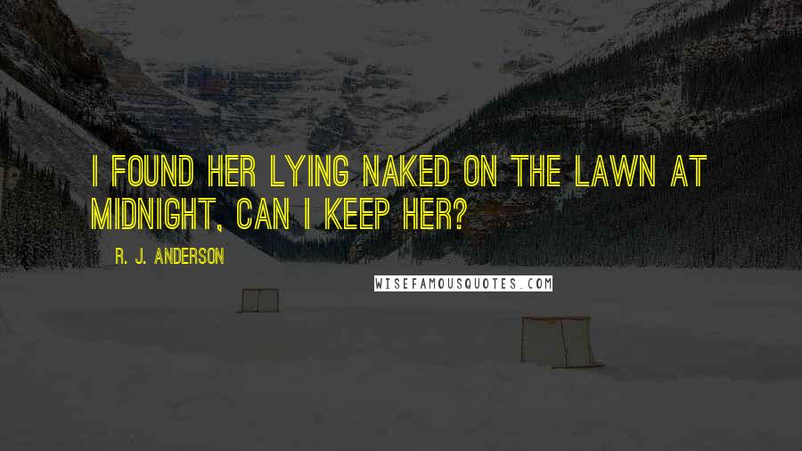 R. J. Anderson Quotes: I found her lying naked on the lawn at midnight, can I keep her?