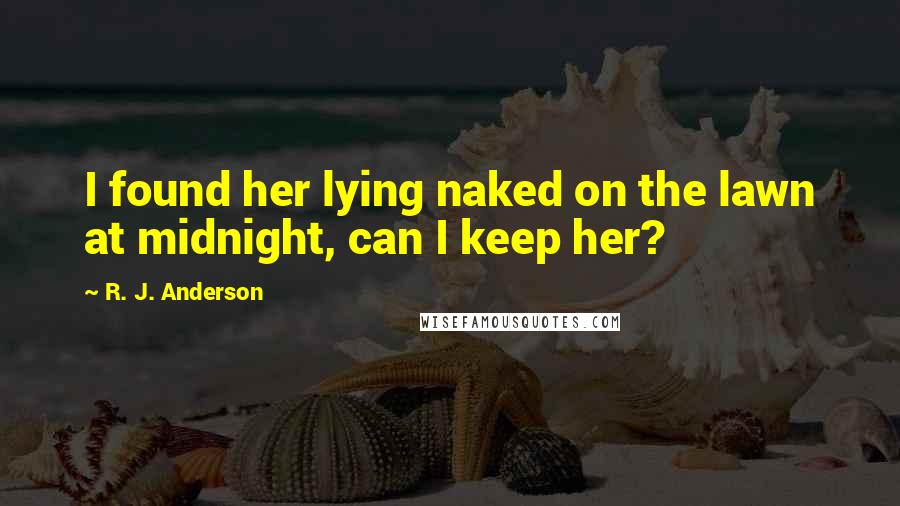 R. J. Anderson Quotes: I found her lying naked on the lawn at midnight, can I keep her?