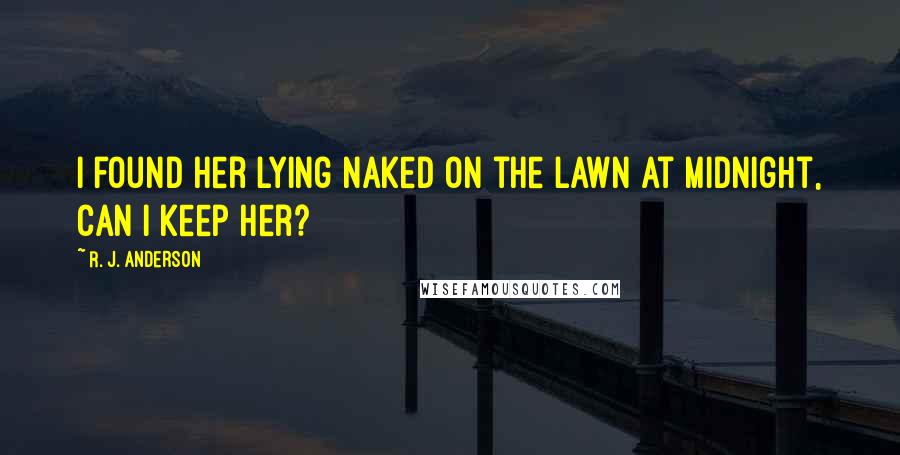 R. J. Anderson Quotes: I found her lying naked on the lawn at midnight, can I keep her?