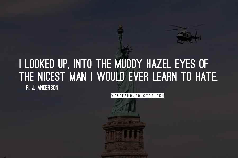 R. J. Anderson Quotes: I looked up, into the muddy hazel eyes of the nicest man I would ever learn to hate.