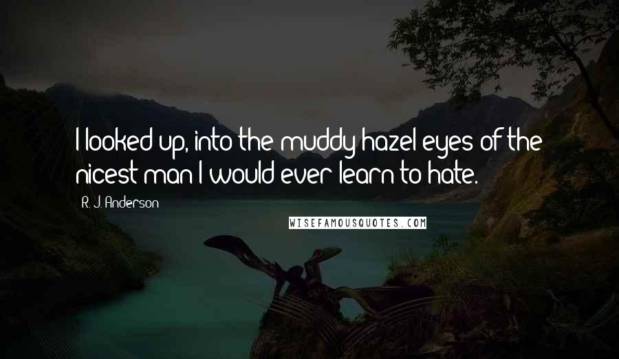 R. J. Anderson Quotes: I looked up, into the muddy hazel eyes of the nicest man I would ever learn to hate.