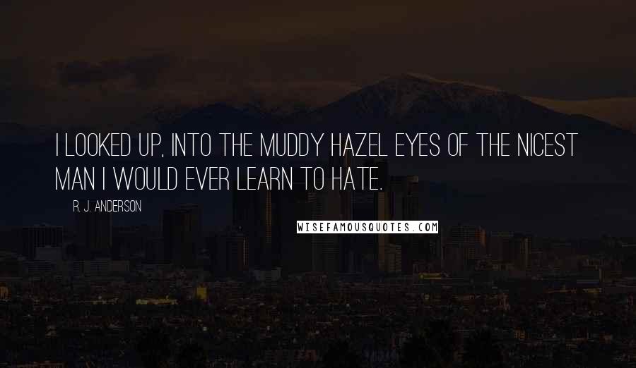 R. J. Anderson Quotes: I looked up, into the muddy hazel eyes of the nicest man I would ever learn to hate.