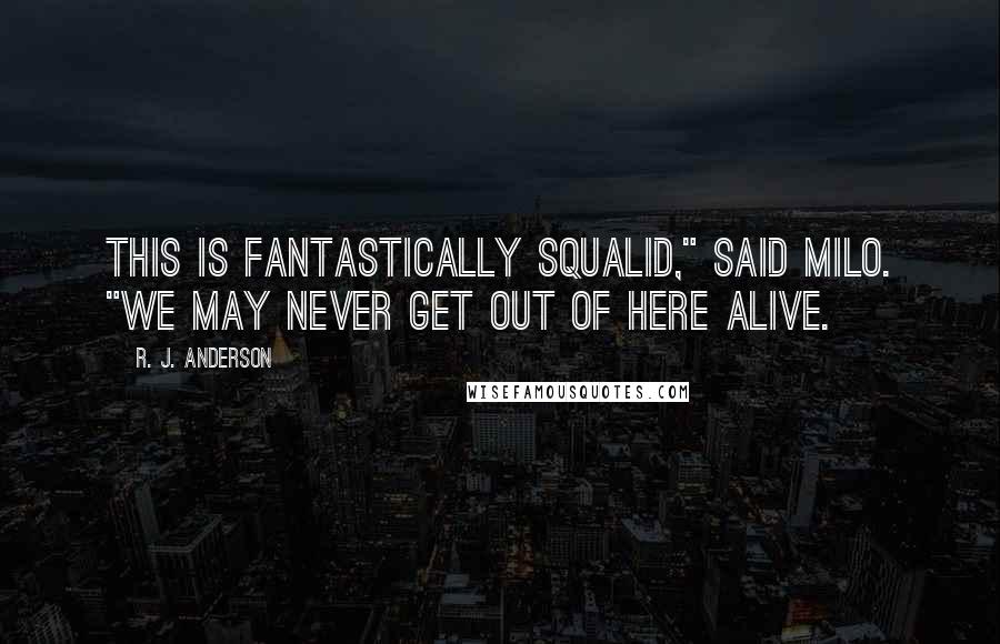 R. J. Anderson Quotes: This is fantastically squalid," said Milo. "We may never get out of here alive.