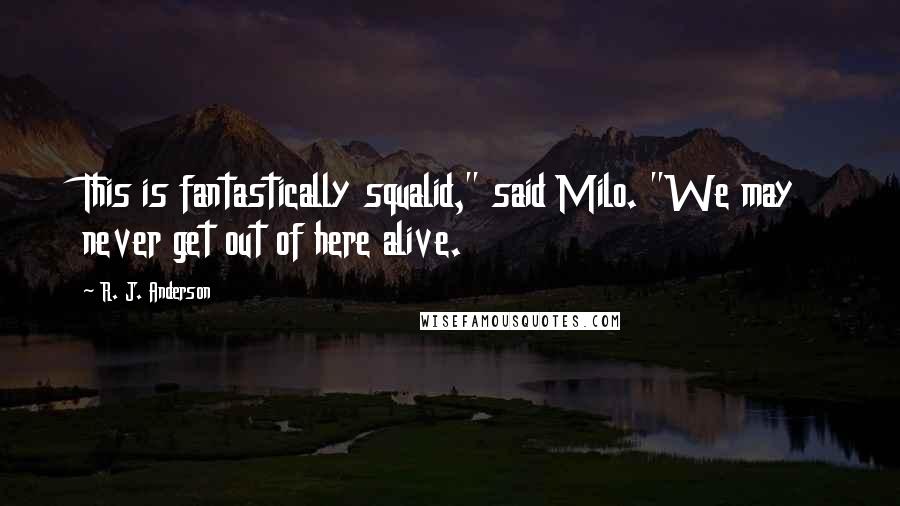 R. J. Anderson Quotes: This is fantastically squalid," said Milo. "We may never get out of here alive.