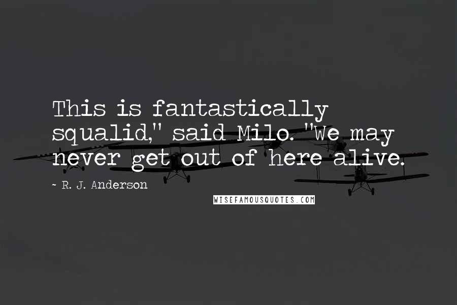 R. J. Anderson Quotes: This is fantastically squalid," said Milo. "We may never get out of here alive.