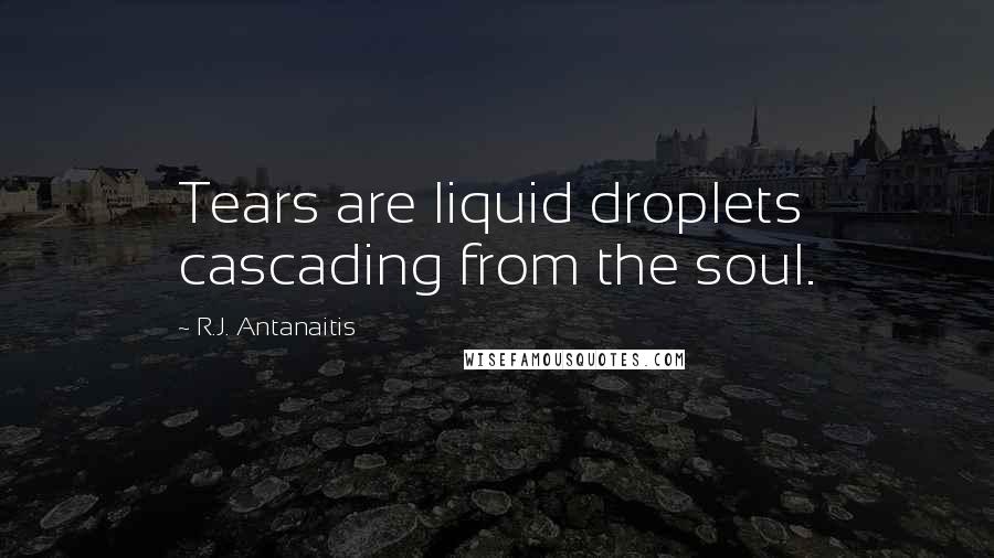 R.J. Antanaitis Quotes: Tears are liquid droplets cascading from the soul.