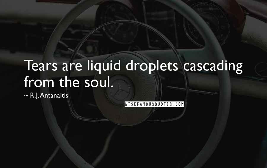 R.J. Antanaitis Quotes: Tears are liquid droplets cascading from the soul.