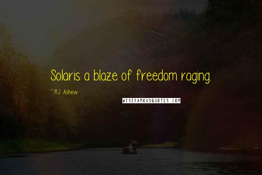 R.J. Askew Quotes: Solaris a blaze of freedom raging.