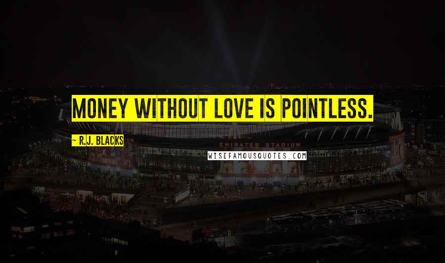 R.J. Blacks Quotes: Money without love is pointless.