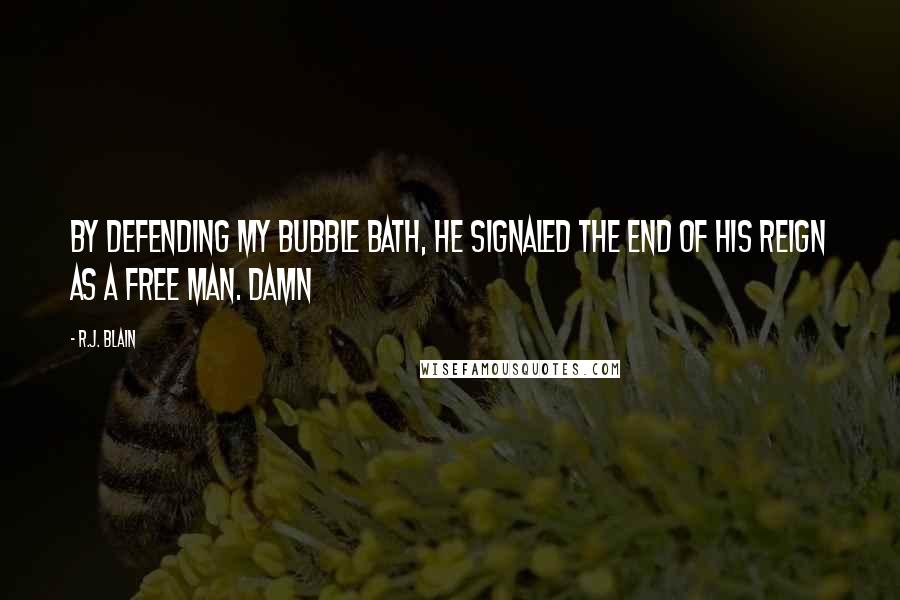 R.J. Blain Quotes: By defending my bubble bath, he signaled the end of his reign as a free man. Damn