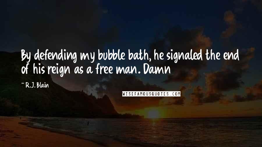 R.J. Blain Quotes: By defending my bubble bath, he signaled the end of his reign as a free man. Damn