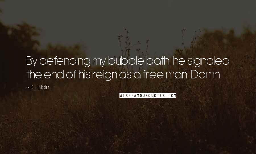 R.J. Blain Quotes: By defending my bubble bath, he signaled the end of his reign as a free man. Damn