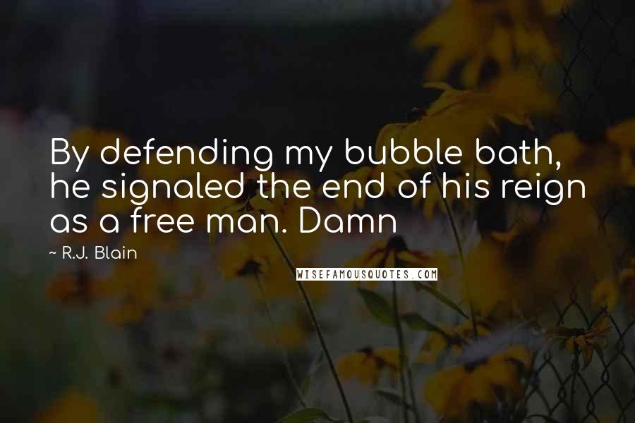 R.J. Blain Quotes: By defending my bubble bath, he signaled the end of his reign as a free man. Damn