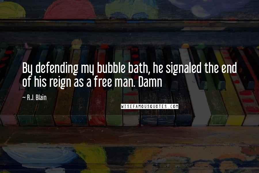 R.J. Blain Quotes: By defending my bubble bath, he signaled the end of his reign as a free man. Damn