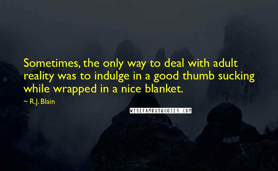 R.J. Blain Quotes: Sometimes, the only way to deal with adult reality was to indulge in a good thumb sucking while wrapped in a nice blanket.