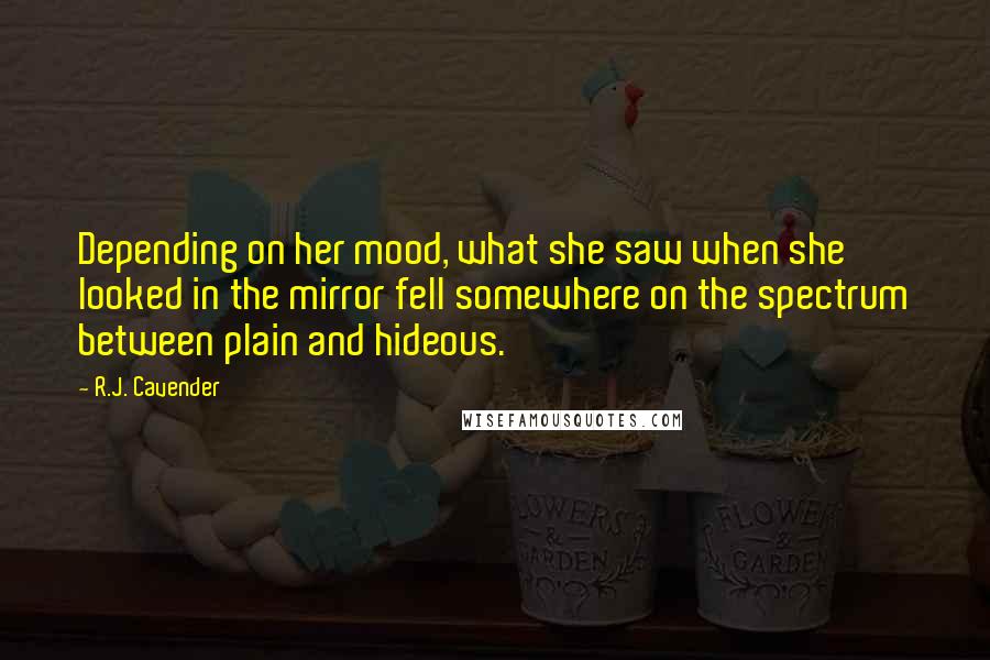R.J. Cavender Quotes: Depending on her mood, what she saw when she looked in the mirror fell somewhere on the spectrum between plain and hideous.