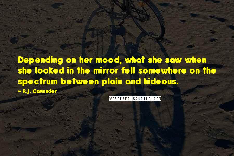 R.J. Cavender Quotes: Depending on her mood, what she saw when she looked in the mirror fell somewhere on the spectrum between plain and hideous.