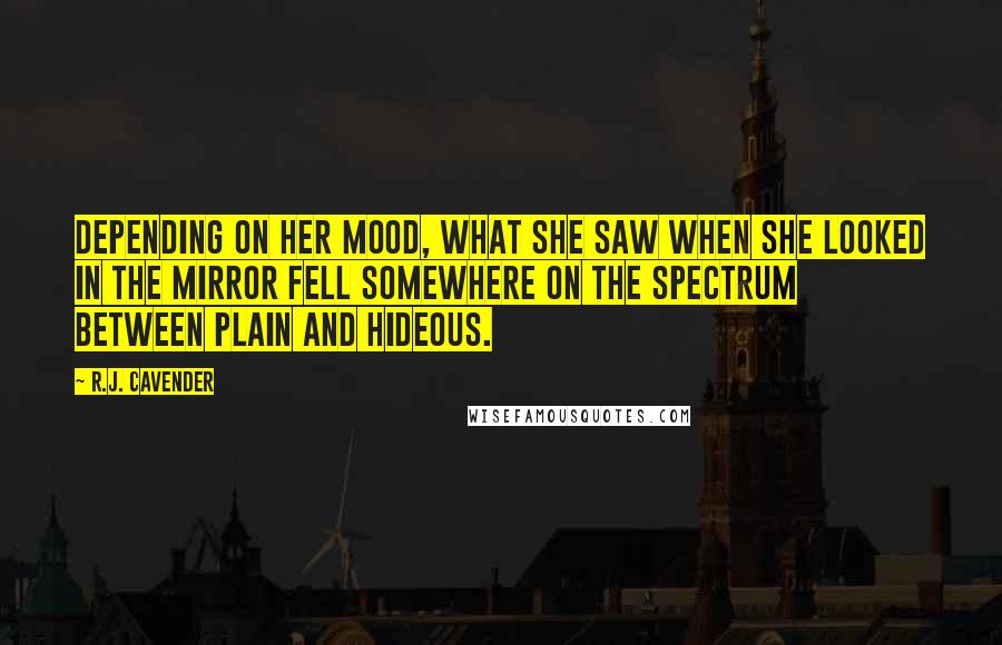 R.J. Cavender Quotes: Depending on her mood, what she saw when she looked in the mirror fell somewhere on the spectrum between plain and hideous.