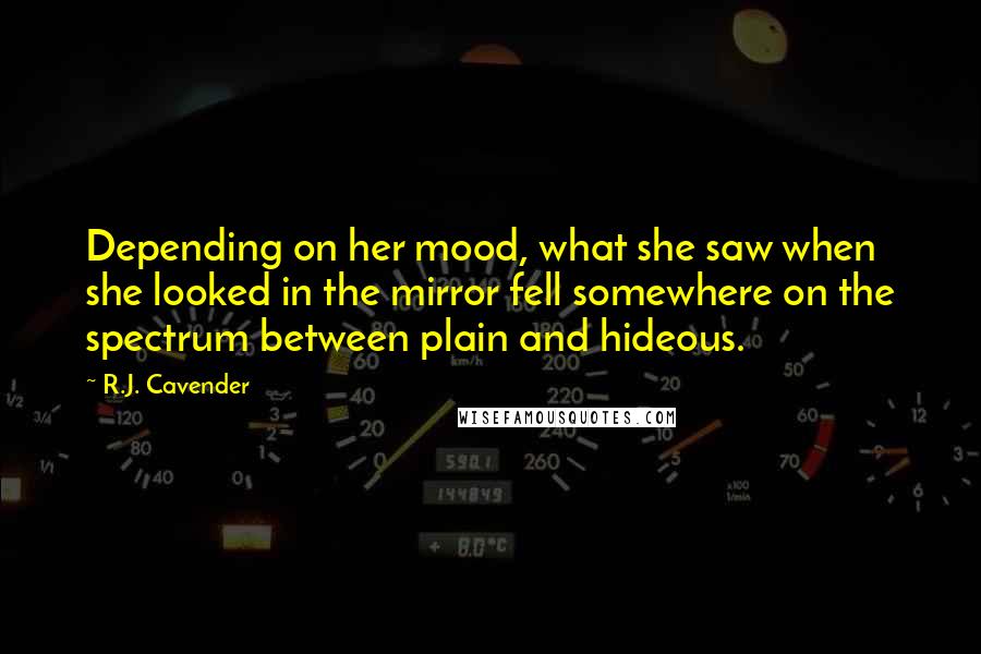 R.J. Cavender Quotes: Depending on her mood, what she saw when she looked in the mirror fell somewhere on the spectrum between plain and hideous.