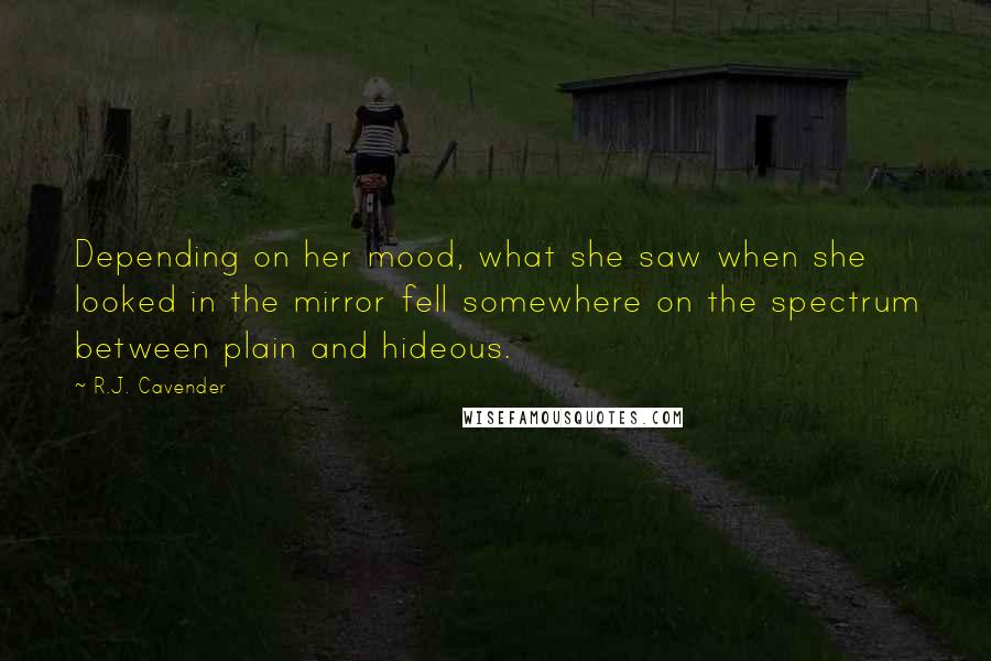 R.J. Cavender Quotes: Depending on her mood, what she saw when she looked in the mirror fell somewhere on the spectrum between plain and hideous.