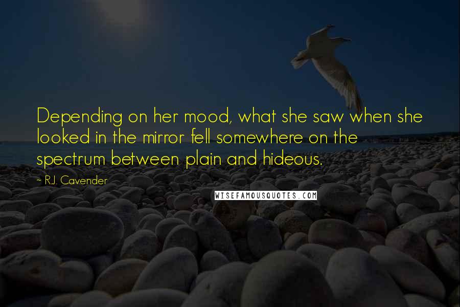 R.J. Cavender Quotes: Depending on her mood, what she saw when she looked in the mirror fell somewhere on the spectrum between plain and hideous.