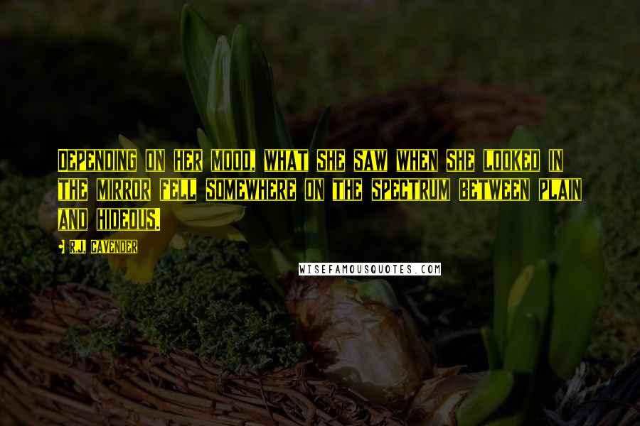 R.J. Cavender Quotes: Depending on her mood, what she saw when she looked in the mirror fell somewhere on the spectrum between plain and hideous.